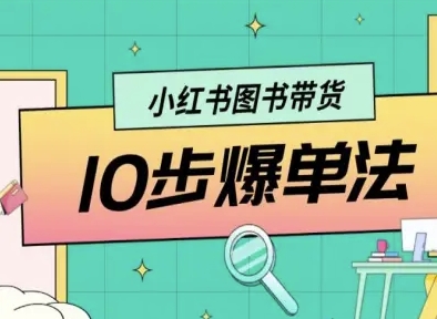 久爱副业网,网赚项目,网赚论坛博客网分享小红书图书带货10步爆单法，从0到1图书带货玩法