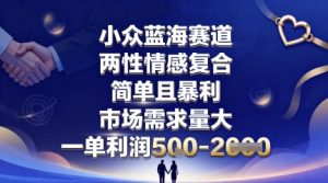 小众蓝海赛道，两性情感复合，简单且暴利，市场需求量大，一单利润5张，未来几年可持续深耕的项目-吾爱副业网