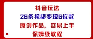 抖音玩法26条视频变现5位数，原创作品，小白可容易上手保姆级教程-吾爱副业网