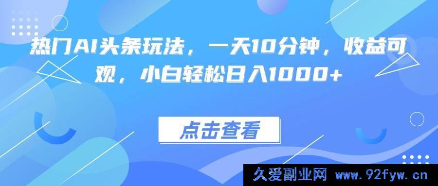 图片[1]-（15991期）AI热门头条新玩法，十分钟日进斗金，新手也能轻松上手-吾爱副业网