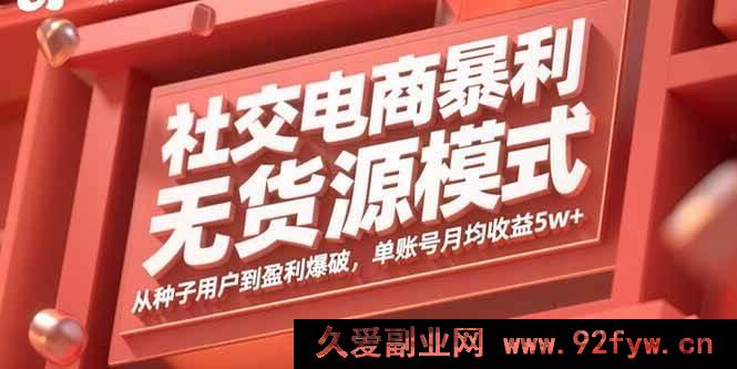 图片[1]-（15951期）社交电商无货源暴利玩法：从起步引流到利润狂飙，单账号月赚超5万-吾爱副业网