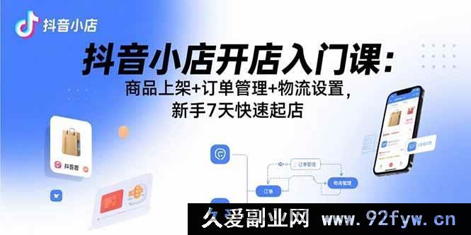 图片[1]-（15947期）抖音小店新手速成宝典：从商品上架到物流，7天开启开店之旅-吾爱副业网