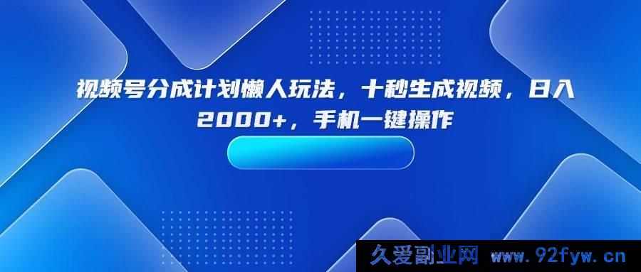 图片[1]-（15932期）视频号分成计划超简玩法，瞬间产出视频，日赚两千，手机一步搞定-吾爱副业网