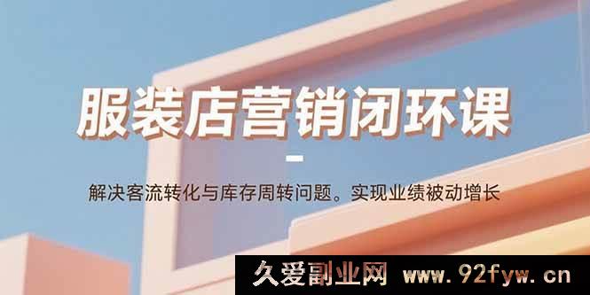 图片[1]-（15906期）服装店营销秘籍课：攻克客源转化与库存难题，达成业绩自动飞升-吾爱副业网
