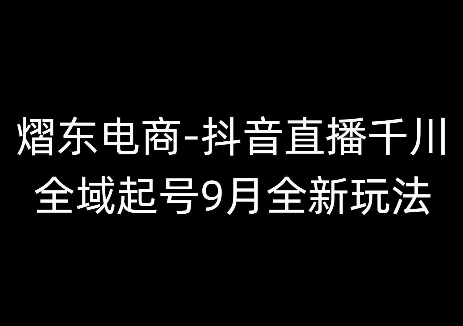 图片[1]-熠东电商-抖音直播千川全域起号9月全新玩法（价值2980元）_-吾爱副业网