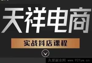 天祥电商25年抖店运营课程9月独家更新46节(价值4980元)_-吾爱副业网