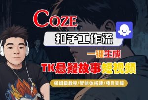 Coze扣子智能体工作流一键生成“TK悬疑故事“短视频，全流程保姆级教学-吾爱副业网