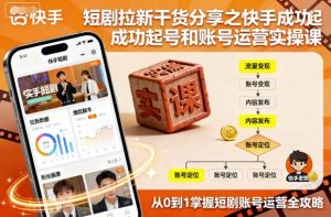 短剧拉新干货分享之快手成功起号和账号运营实操课-吾爱副业网