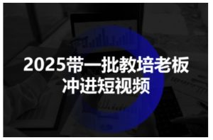2025带一批教培老板冲进短视频，全方位助力教培人掌握短视频招生技能-吾爱副业网