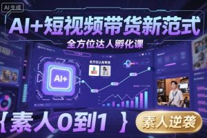 AI+短视频带货新范式全方位达人孵化课，素人也可以从0到1，全方位认知短视频带货-吾爱副业网