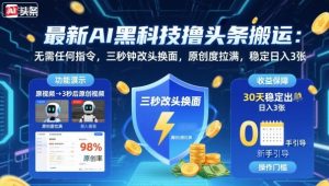 最新AI黑科技撸头条搬运，无需任何指令，三秒钟给你改头换面，原创度直接拉满，稳定日入3张【揭秘】-吾爱副业网