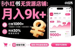小红书无货源店铺项目，简单易上手，月入9k+，保姆级教程-吾爱副业网