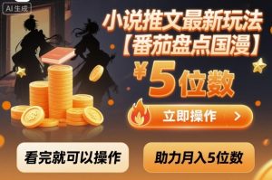小说推文最新玩法，助力月入5位数【番茄盘点国漫】玩法，看完就可以操作-吾爱副业网