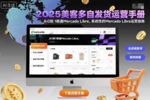 2025美客多自发货运营手册：从0到1精通Mercado Libre，系统性的Mercado Libre运营指南-吾爱副业网