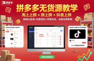 拼多多无货源教学，淘上拼+拼上拼+抖上拼，精细化蓝海+运营进阶+终极玩法，全套运营教程-吾爱副业网