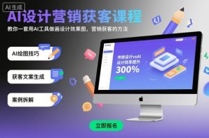 AI设计营销获客课程，教你一套用AI工具做画设计效果图，营销获客的方法-吾爱副业网