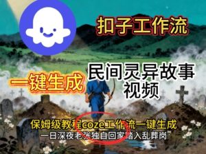 Coze扣子工作流一键生成民间灵异故事视频，保姆级教程搭建教学-吾爱副业网