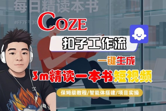 久爱副业网,网赚项目,网赚论坛博客网分享Coze扣子智能体工作流一键生成“3m精读一本书“短视频，全流程保姆级教学