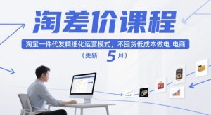 淘差价课程，淘宝一件代发精细化运营模式，不囤货低成本做电商（更新10月）-吾爱副业网