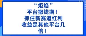 “炬焰”：平台撒钱期！抓住新赛道红利，5分钟二创内容，收益是其他平台几倍！-吾爱副业网