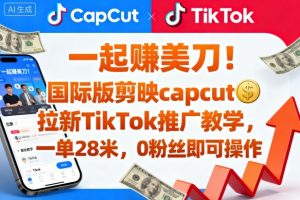 一起賺美刀！国际版剪映capcut拉新TikTok推广教学，一单28米，0粉丝即可操作（附推广入口和教学）-吾爱副业网