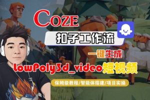 Coze扣子智能体工作流一键生成“LowPoly3d_video“短视频，全流程保姆级教学-吾爱副业网