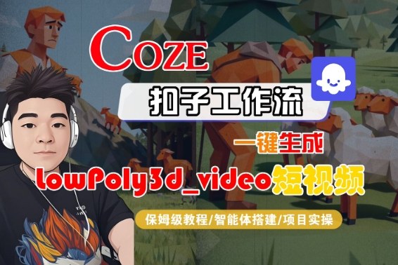 久爱副业网,网赚项目,网赚论坛博客网分享Coze扣子智能体工作流一键生成“LowPoly3d_video“短视频，全流程保姆级教学