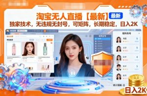 淘宝无人直播【最新】，独家技术，无违规无封号，可矩阵，长期稳定，日入2K【揭秘】-吾爱副业网