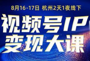 视频号ip变现大课8月16-17日线下课，一次性讲透视频号矩阵、投放、引流、转化的全流程SOP-吾爱副业网
