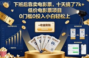 下班后靠卖电影票,十天搞了7k+,低价电影票项目,0门槛0投入小白轻松上手【揭秘】-吾爱副业网