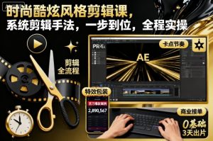 时尚酷炫风格剪辑课,系统剪辑手法,一步到位,全程实操-吾爱副业网