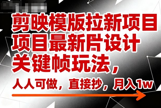 久爱副业网,网赚项目,网赚论坛博客网分享剪映模版拉新项目最新图片设计关键帧玩法,人人可做,直接抄,月入1w+