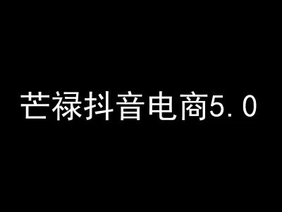 图片[1]-芒禄电商抖店正规玩法5.0【2025年9月新版63节】（价值9800元）_-吾爱副业网