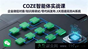 (16033期)COZE智能体落地实操 企业微信集成/知识库优化/零代码部署 3天打造高效AI应用-吾爱副业网