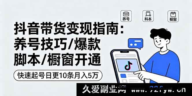 图片[1]-（16069期）抖音带货变现：账号冷启动方法/高转化文案模板/商品橱窗入驻攻略，3天起号每日10条内容运营月赚5W实战-吾爱副业网