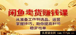 闲鱼副业赚钱教程：零基础新手从入门准备到爆款选品、精细化运营，掌握实战秘籍，轻松提升收益持续出单-吾爱副业网