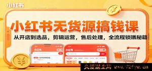 小红书零货源副业赚钱教程：新手开店+爆款选品+视频剪辑+账号运营+售后技巧，从0到1解锁变现全攻略-吾爱副业网