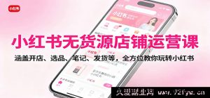 小红书无货源电商运营教程：开店流程+选品技巧+爆款笔记+一件代发，从0到1新手快速上手-吾爱副业网
