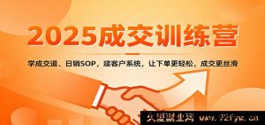 2025成交特训营：掌握签单技巧、日销标准化流程，搭建精准客户管理体系，轻松出单高效成交-吾爱副业网