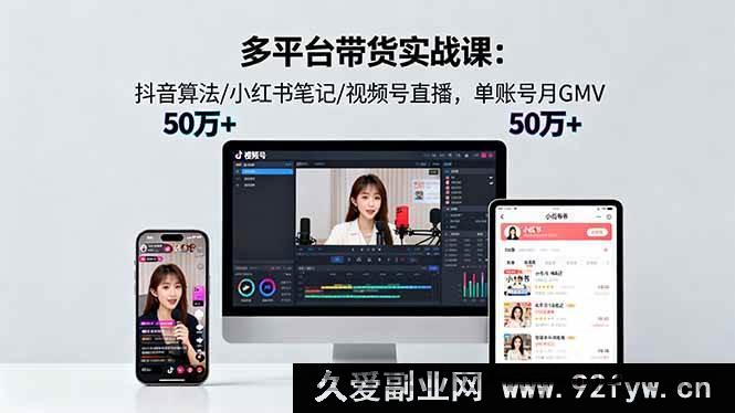 图片[1]-（16254期）多平台电商带货特训营18.0：抖音流量算法拆解/小红书爆款笔记制作/视频号直播变现，单账号月销50W+实操指南-吾爱副业网