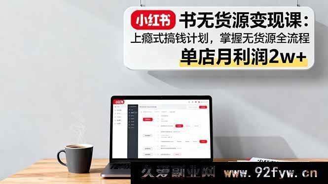 图片[1]-（16253期）小红书无货源副业赚钱课：暴力变现攻略，从0到1实操指南，单店月入2万+-吾爱副业网