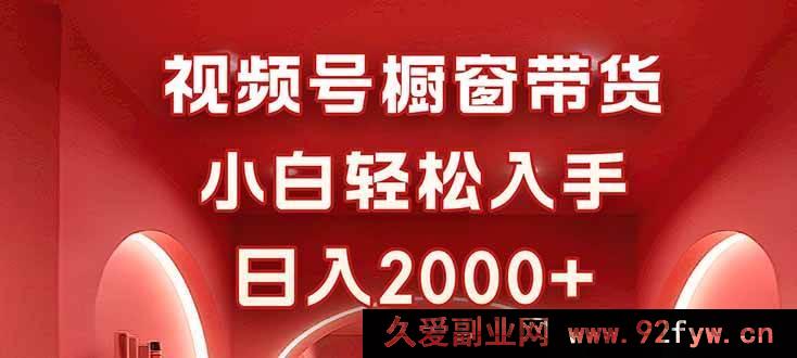 图片[1]-（16248期）零经验玩转视频号橱窗带货，简单操作日入超2000-吾爱副业网