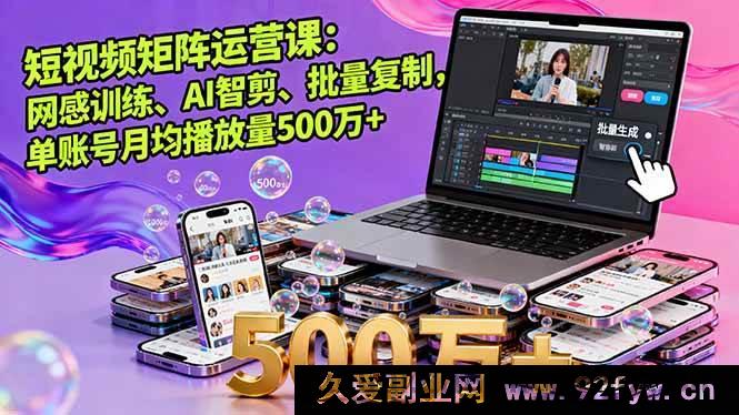 图片[1]-（16168期）短视频矩阵运营秘籍：网感塑造、AI 智能剪辑及批量复制玩法，单账号月均播放量超 500 万-吾爱副业网
