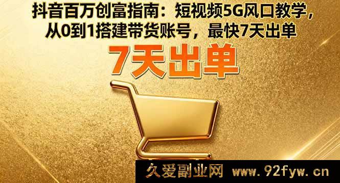 图片[1]-（16150期）抖音5G风口创富秘籍：短视频带货账号0基础搭建，7天极速出单指南-吾爱副业网
