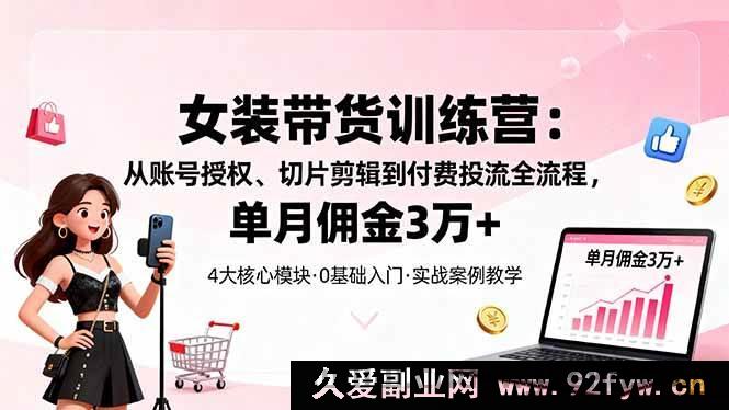 图片[1]-（16270期）女装带货秘籍：账号授权、切片剪辑及付费投流全解析，月佣轻松超3万-吾爱副业网