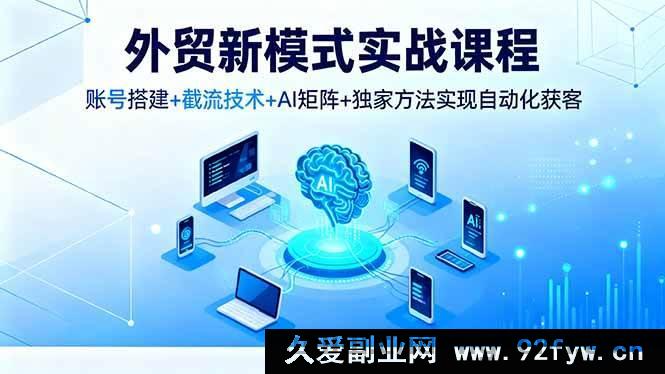 图片[1]-16363期外贸实战新途径课程，从账号搭建到截流，AI矩阵结合独家法自动化获客-吾爱副业网