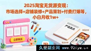 （16350期）2025淘宝无货源赚钱秘籍：精准市场选品+独特店铺装修+高效产品规划+付费爆单攻略 新手月入超1w-吾爱副业网