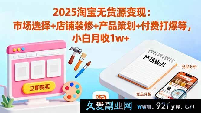 图片[1]-（16350期）2025淘宝无货源赚钱秘籍：精准市场选品+独特店铺装修+高效产品规划+付费爆单攻略 新手月入超1w-吾爱副业网