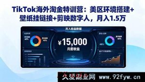 （16346期）TikTok美区掘金秘籍：环境搭建、壁纸挂链及剪映数字人助力月赚1.5万-吾爱副业网