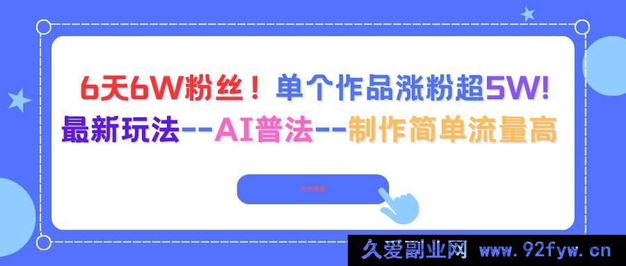 图片[1]-16340期！6天吸粉6W，单个作品涨粉超5W的AI普法新玩法，制作简易流量爆棚-吾爱副业网